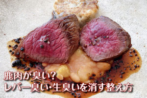 鹿肉が臭い原因は？レバー臭を消す下処理と失敗しない焼き方【完全ガイド】